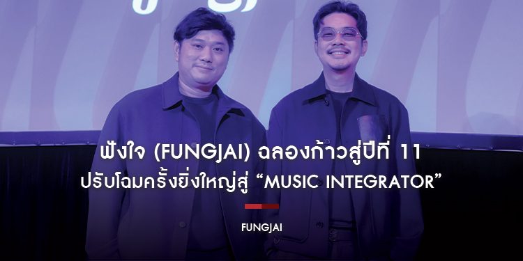 ฟังใจ (Fungjai) ฉลองก้าวสู่ปีที่ 11 ปรับโฉมครั้งยิ่งใหญ่สู่ “Music Integrator” ที่เชื่อมโยง แบรนด์-ผู้คน ผ่านประสบการณ์ดนตรีแบบครบวงจร